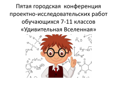 Пятая городская конференция проектно-исследовательских работ обучающихся 7-11 классов «Удивительная Вселенная» размер шрифта  +  –