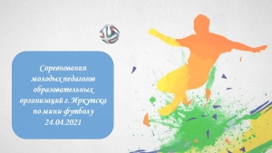 Соревнования молодых педагогов образовательных организаций г. Иркутска по мини-футболу