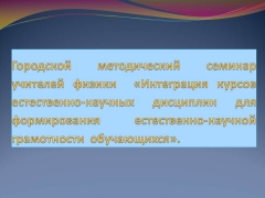 Городской методический семинар учителей физики  «Интеграция курсов естественно-научных дисциплин для формирования естественно-научной грамотности  обучающихся»